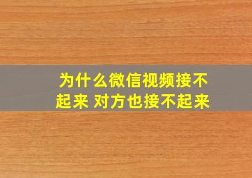 为什么微信视频接不起来 对方也接不起来